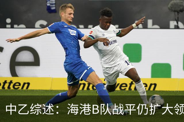 中乙综述：海港B队战平仍扩大领跑优势到4分，湖北青年星登顶南区