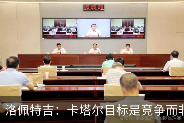 洛佩特吉：卡塔尔目标是竞争而非凑数 西班牙是夺冠热门之一